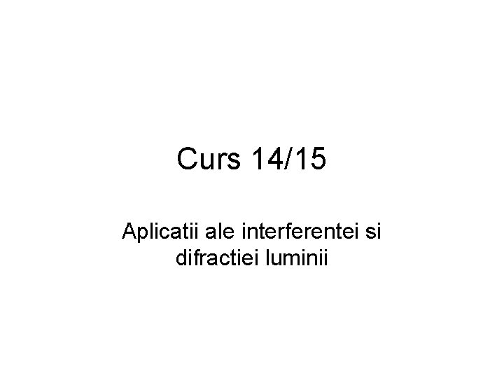 Curs 14/15 Aplicatii ale interferentei si difractiei luminii 