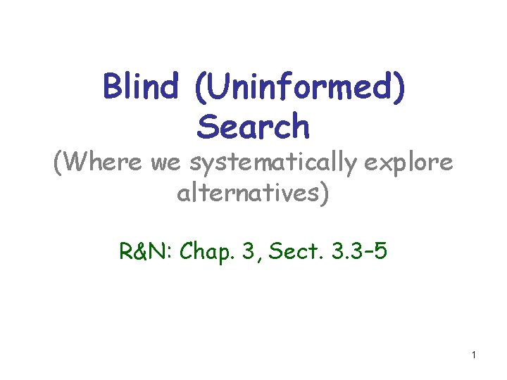 Blind (Uninformed) Search (Where we systematically explore alternatives) R&N: Chap. 3, Sect. 3. 3–