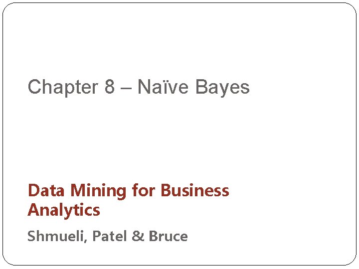 Chapter 8 – Naïve Bayes Data Mining for Business Analytics Shmueli, Patel & Bruce