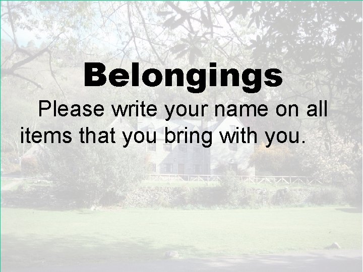 Belongings Please write your name on all items that you bring with you. 