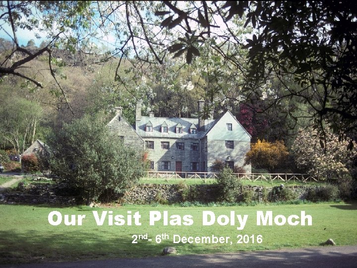 house Our Visit Plas Doly Moch 2 nd- 6 th December, 2016 
