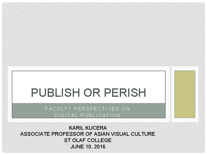 PUBLISH OR PERISH FACULTY PERSPECTIVES ON DIGITAL PUBLICATION KARIL KUCERA ASSOCIATE PROFESSOR OF ASIAN