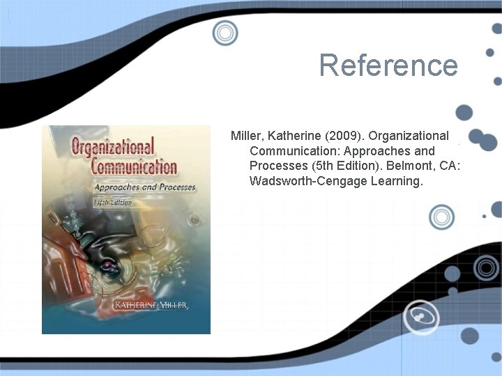 Reference Miller, Katherine (2009). Organizational Communication: Approaches and Processes (5 th Edition). Belmont, CA: