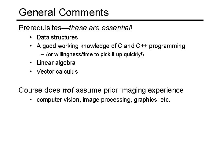 General Comments Prerequisites—these are essential! • Data structures • A good working knowledge of