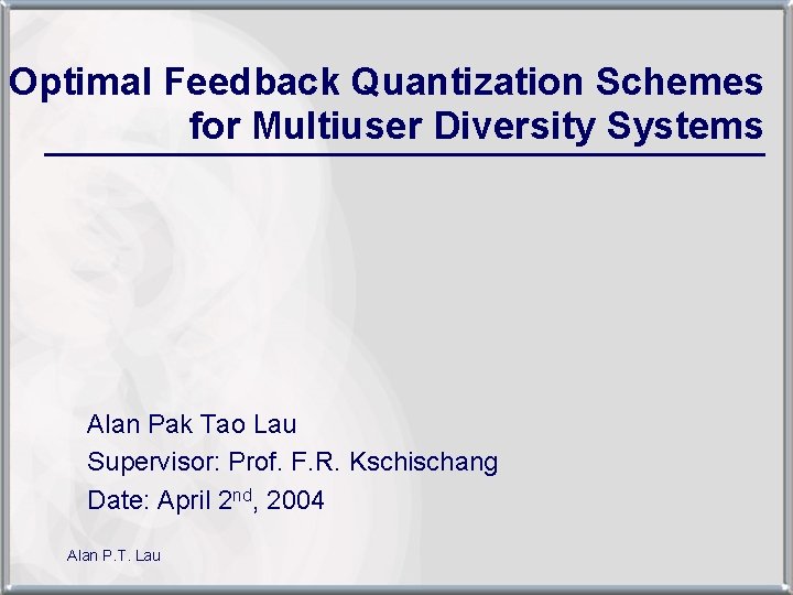 Optimal Feedback Quantization Schemes for Multiuser Diversity Systems _________________ Alan Pak Tao Lau Supervisor: