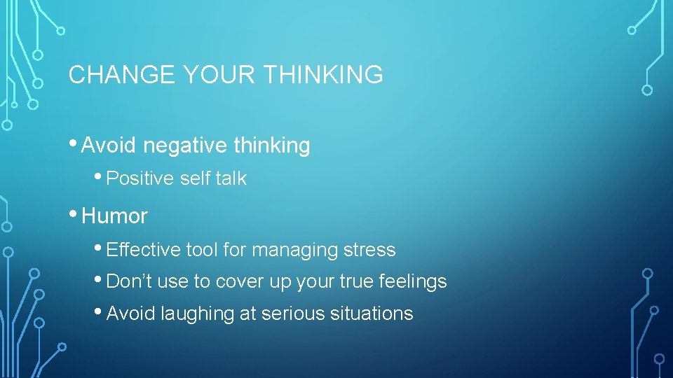 CHANGE YOUR THINKING • Avoid negative thinking • Positive self talk • Humor • CHANGE YOUR THINKING • Avoid negative thinking • Positive self talk • Humor •