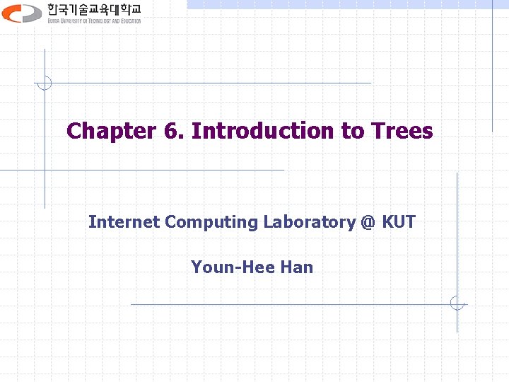 Chapter 6. Introduction to Trees Internet Computing Laboratory @ KUT Youn-Hee Han 