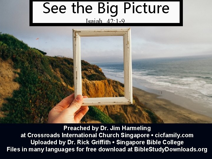 See the Big Picture Isaiah 42: 1 -9 Preached by Dr. Jim Harmeling at