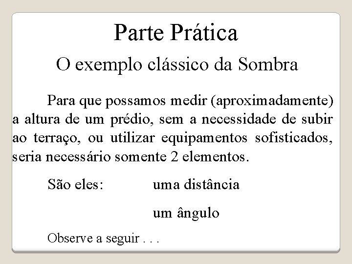 Parte Prática O exemplo clássico da Sombra Para que possamos medir (aproximadamente) a altura