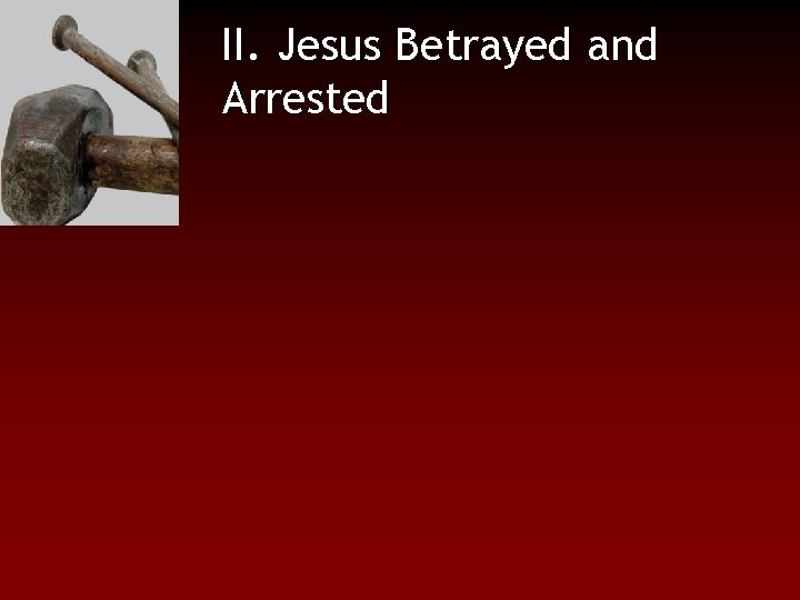 II. Jesus Betrayed and Arrested 