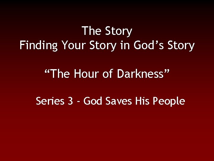 The Story Finding Your Story in God’s Story “The Hour of Darkness” Series 3