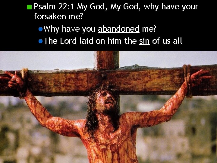 Psalm 22: 1 My God, why have your forsaken me? Why have you abandoned