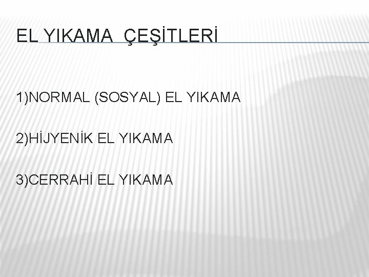 EL YIKAMA ÇEŞİTLERİ 1)NORMAL (SOSYAL) EL YIKAMA 2)HİJYENİK EL YIKAMA 3)CERRAHİ EL YIKAMA EL YIKAMA ÇEŞİTLERİ 1)NORMAL (SOSYAL) EL YIKAMA 2)HİJYENİK EL YIKAMA 3)CERRAHİ EL YIKAMA