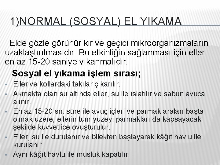 1)NORMAL (SOSYAL) EL YIKAMA Elde gözle görünür kir ve geçici mikroorganizmaların uzaklaştırılmasıdır. Bu etkinliğin 1)NORMAL (SOSYAL) EL YIKAMA Elde gözle görünür kir ve geçici mikroorganizmaların uzaklaştırılmasıdır. Bu etkinliğin