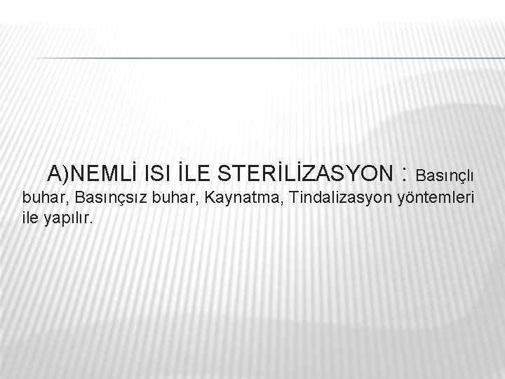 A)NEMLİ ISI İLE STERİLİZASYON : Basınçlı buhar, Basınçsız buhar, Kaynatma, Tindalizasyon yöntemleri ile A)NEMLİ ISI İLE STERİLİZASYON : Basınçlı buhar, Basınçsız buhar, Kaynatma, Tindalizasyon yöntemleri ile