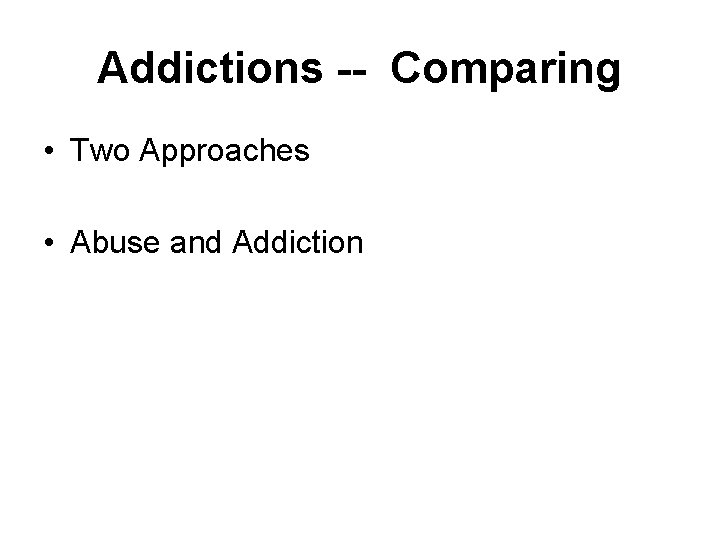 Addictions -- Comparing • Two Approaches • Abuse and Addiction 