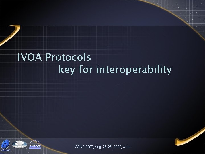 IVOA Protocols key for interoperability CANS 2007, Aug. 25 -26, 2007, Xi'an 