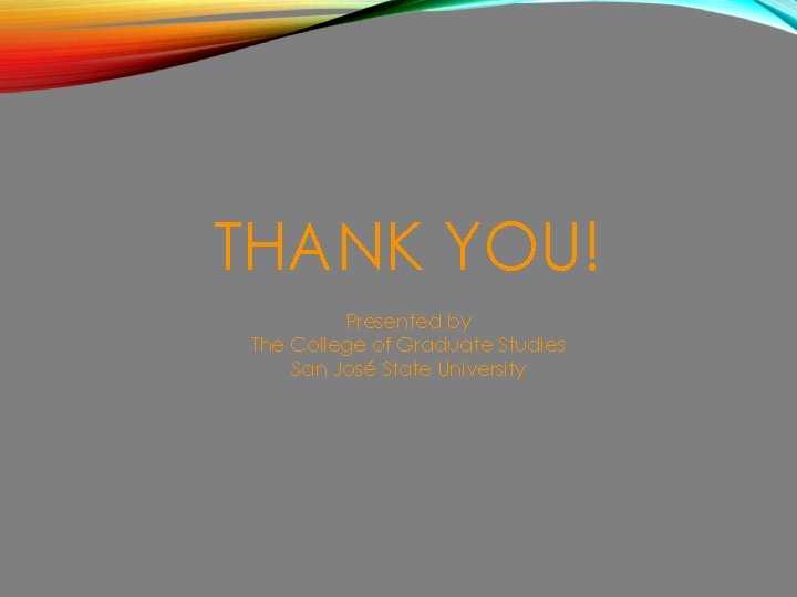 THANK YOU! Presented by The College of Graduate Studies San José State University 
