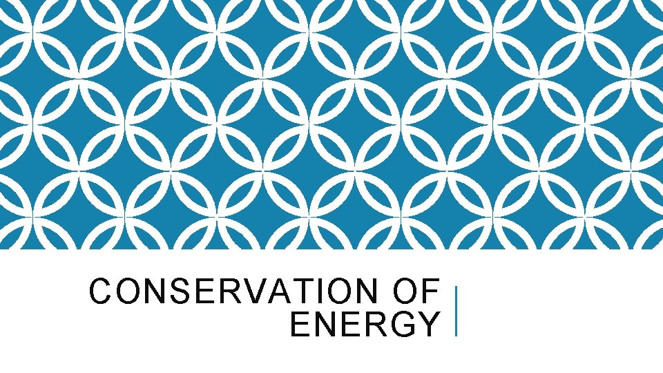 CONSERVATION OF ENERGY CONSERVATION OF ENERGY