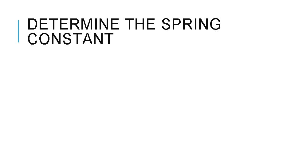 DETERMINE THE SPRING CONSTANT DETERMINE THE SPRING CONSTANT