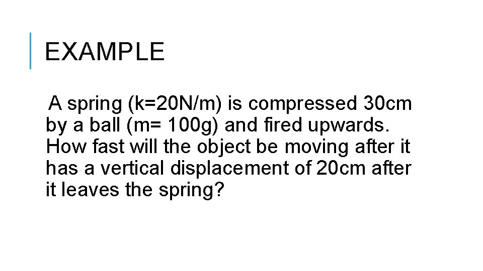 EXAMPLE A spring (k=20 N/m) is compressed 30 cm by a ball (m= 100 EXAMPLE A spring (k=20 N/m) is compressed 30 cm by a ball (m= 100