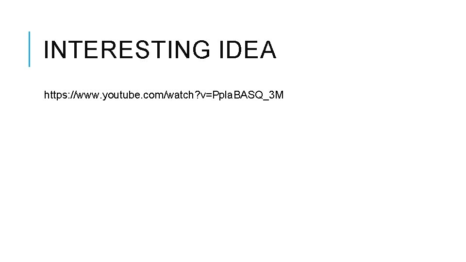 INTERESTING IDEA https: //www. youtube. com/watch? v=Ppla. BASQ_3 M INTERESTING IDEA https: //www. youtube. com/watch? v=Ppla. BASQ_3 M