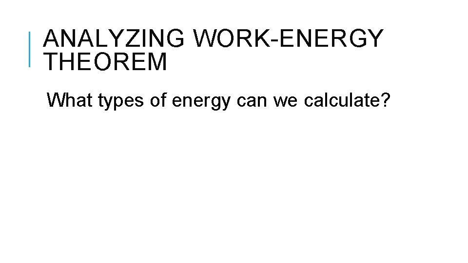 ANALYZING WORK-ENERGY THEOREM What types of energy can we calculate? ANALYZING WORK-ENERGY THEOREM What types of energy can we calculate?