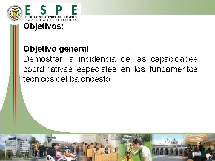 Objetivos: Objetivo general Demostrar la incidencia de las capacidades coordinativas especiales en los fundamentos Objetivos: Objetivo general Demostrar la incidencia de las capacidades coordinativas especiales en los fundamentos