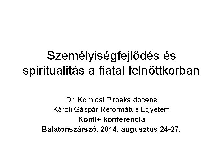 Személyiségfejlődés és spiritualitás a fiatal felnőttkorban Dr. Komlósi Piroska docens Károli Gáspár Református Egyetem