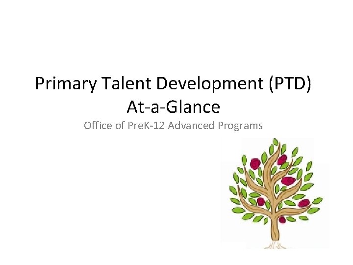 Primary Talent Development (PTD) At-a-Glance Office of Pre. K-12 Advanced Programs 
