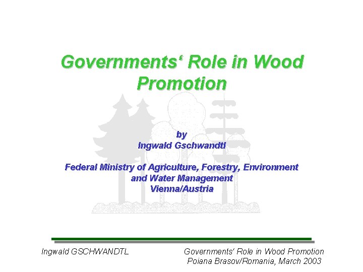 Governments‘ Role in Wood Promotion by Ingwald Gschwandtl Federal Ministry of Agriculture, Forestry, Environment