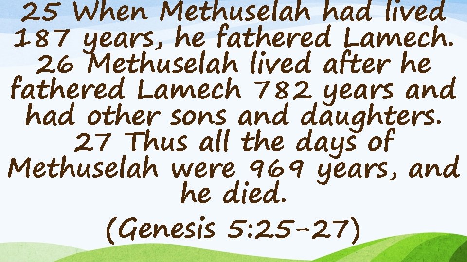 25 When Methuselah had lived 187 years, he fathered Lamech. 26 Methuselah lived after