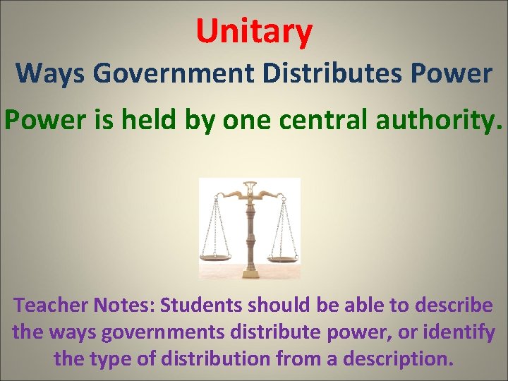 Unitary Ways Government Distributes Power is held by one central authority. Teacher Notes: Students