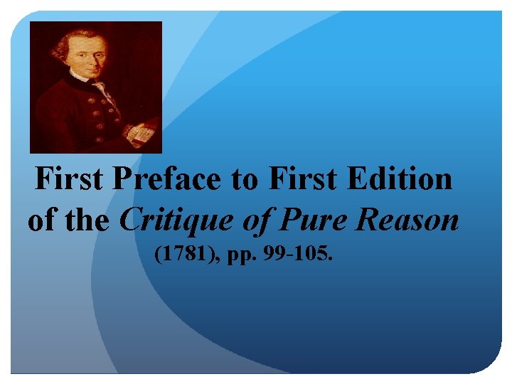 First Preface to First Edition of the Critique of Pure Reason (1781), pp. 99 First Preface to First Edition of the Critique of Pure Reason (1781), pp. 99