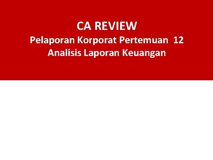 CA REVIEW Pelaporan Korporat Pertemuan 12 Analisis Laporan Keuangan 