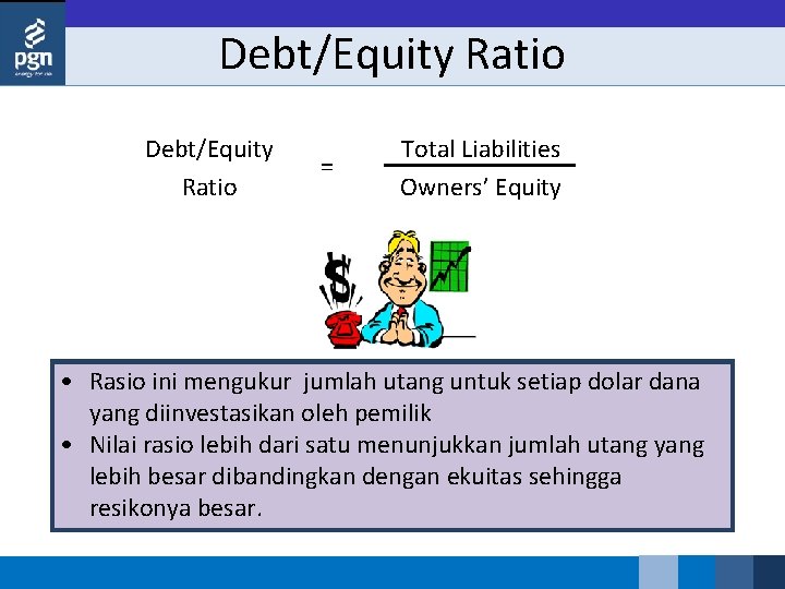 Debt/Equity Ratio = Total Liabilities Owners’ Equity • Rasio ini mengukur jumlah utang untuk