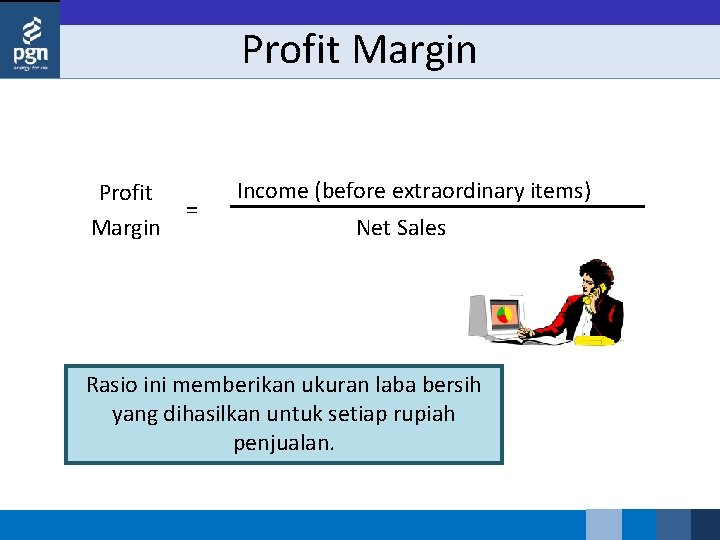 Profit Margin = Income (before extraordinary items) Net Sales Rasio ini memberikan ukuran laba