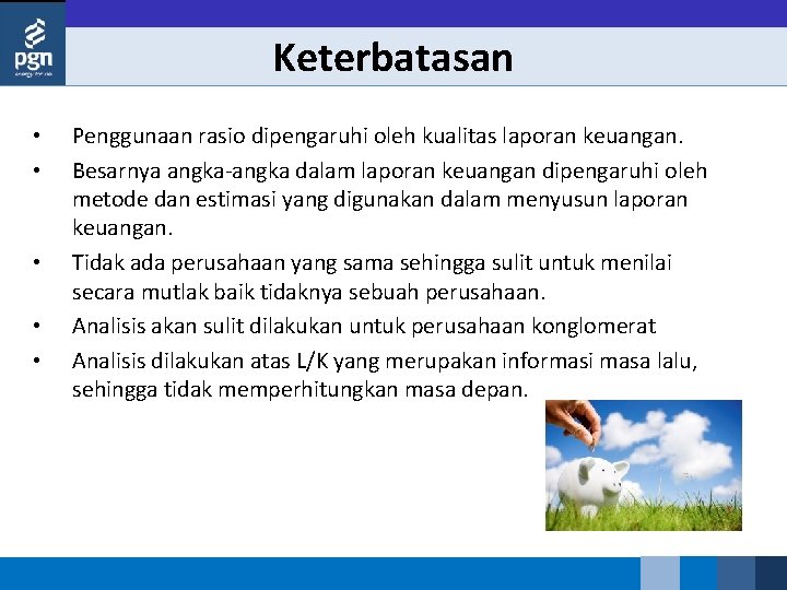 Keterbatasan • • • Penggunaan rasio dipengaruhi oleh kualitas laporan keuangan. Besarnya angka dalam