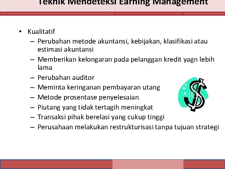 Teknik Mendeteksi Earning Management • Kualitatif – Perubahan metode akuntansi, kebijakan, klasifikasi atau estimasi