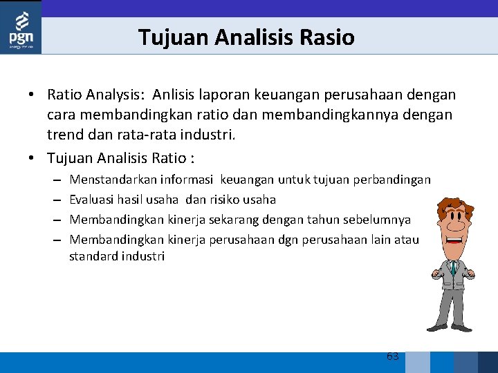 Tujuan Analisis Rasio • Ratio Analysis: Anlisis laporan keuangan perusahaan dengan cara membandingkan ratio
