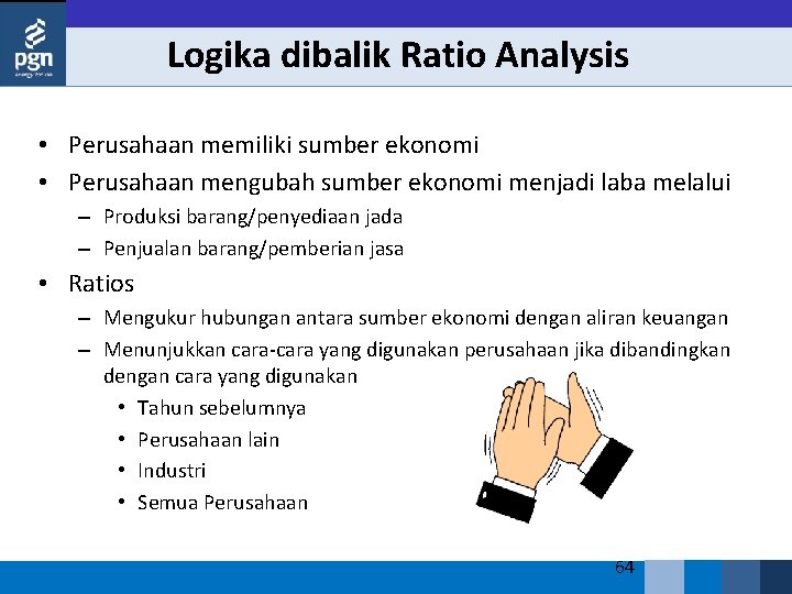 Logika dibalik Ratio Analysis • Perusahaan memiliki sumber ekonomi • Perusahaan mengubah sumber ekonomi