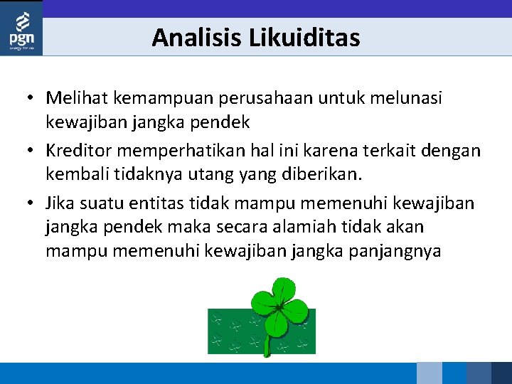 Analisis Likuiditas • Melihat kemampuan perusahaan untuk melunasi kewajiban jangka pendek • Kreditor memperhatikan