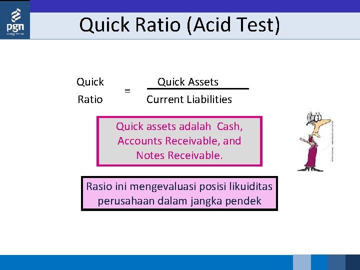 Quick Ratio (Acid Test) Quick Ratio = Quick Assets Current Liabilities Quick assets adalah