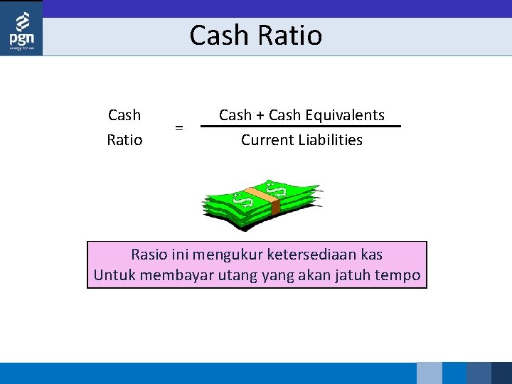 Cash Ratio = Cash + Cash Equivalents Current Liabilities Rasio ini mengukur ketersediaan kas