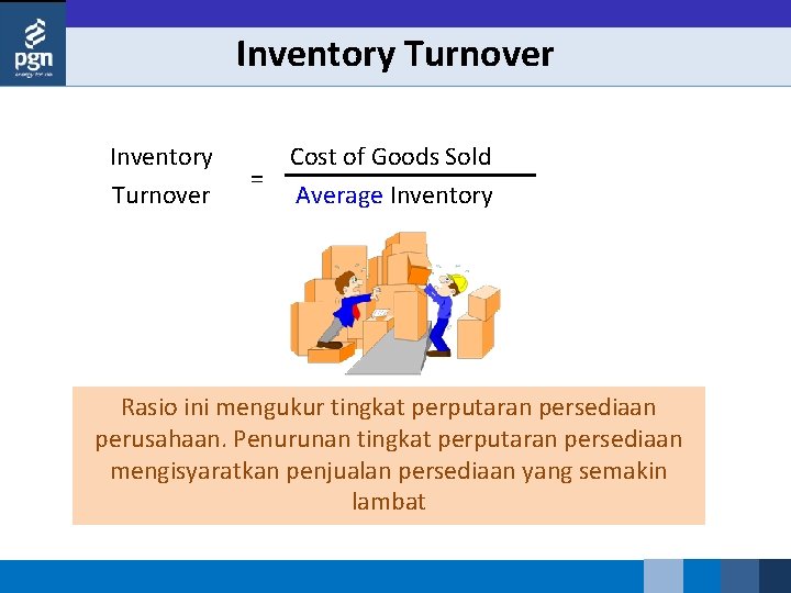 Inventory Turnover = Cost of Goods Sold Average Inventory Rasio ini mengukur tingkat perputaran