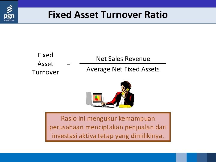 Fixed Asset Turnover Ratio Fixed Asset Turnover = Net Sales Revenue Average Net Fixed