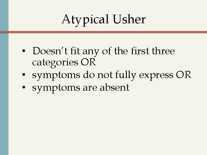 Atypical Usher • Doesn’t fit any of the first three categories OR • symptoms