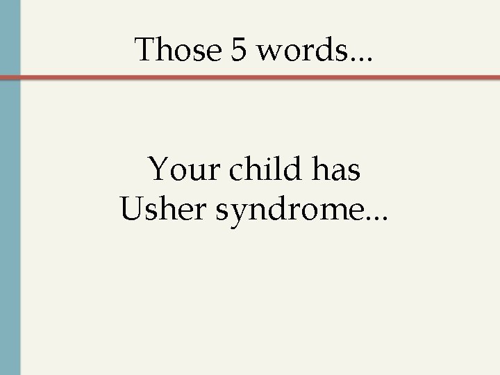 Those 5 words. . . Your child has Usher syndrome. . . 