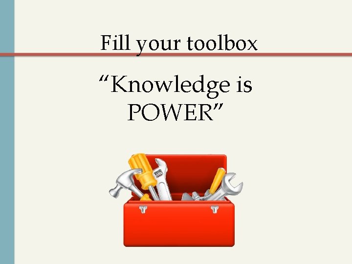Fill your toolbox “Knowledge is POWER” 