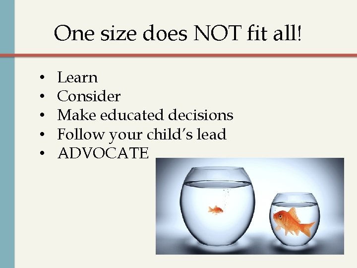 One size does NOT fit all! • • • Learn Consider Make educated decisions